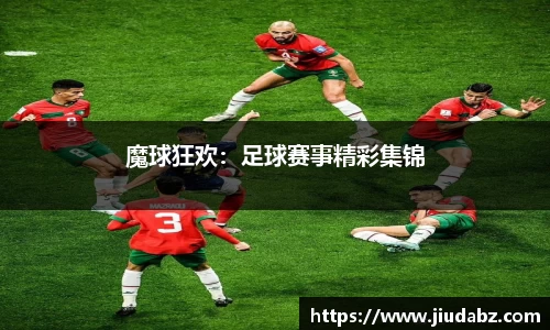 魔球狂欢：足球赛事精彩集锦
